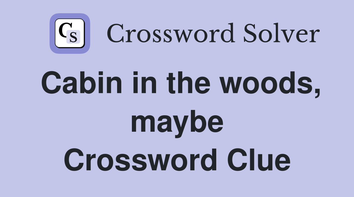 Cabin in the woods, maybe Crossword Clue