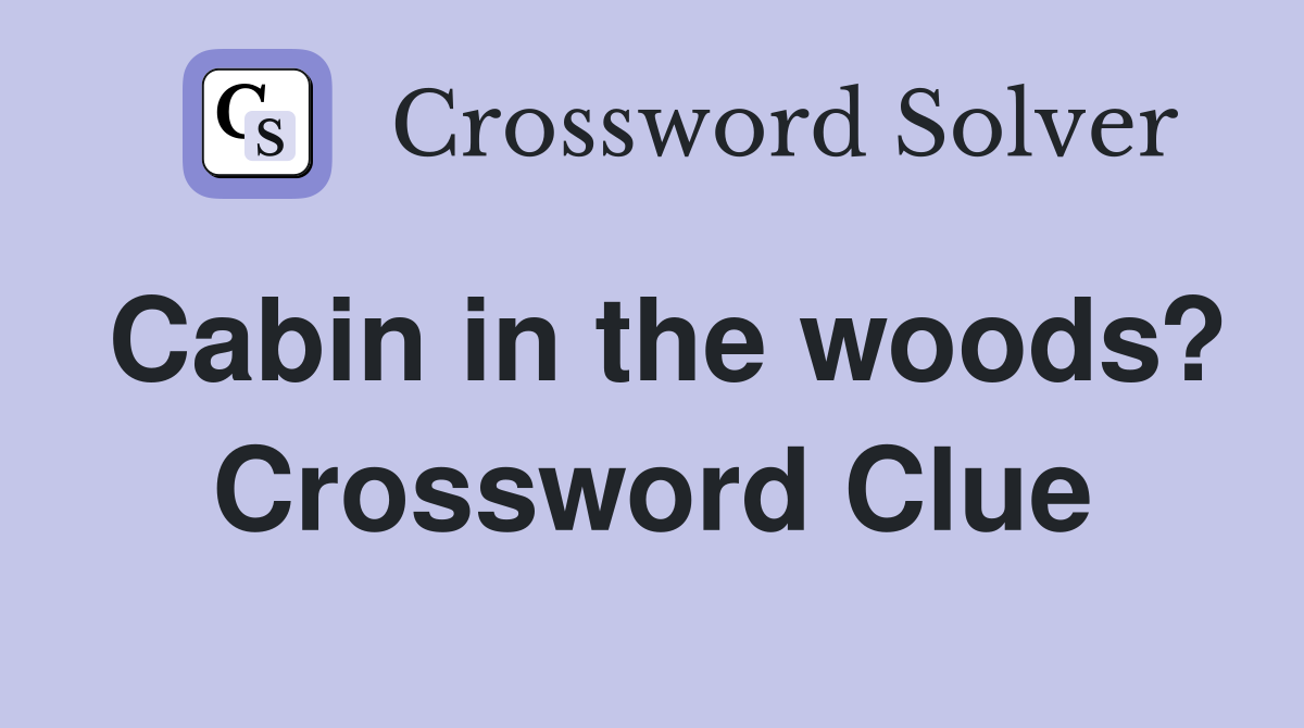 Cabin in the woods? Crossword Clue