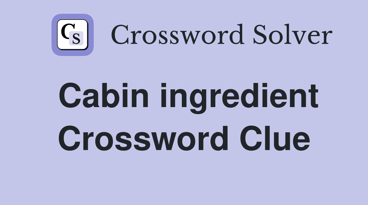 Cabin ingredient Crossword Clue