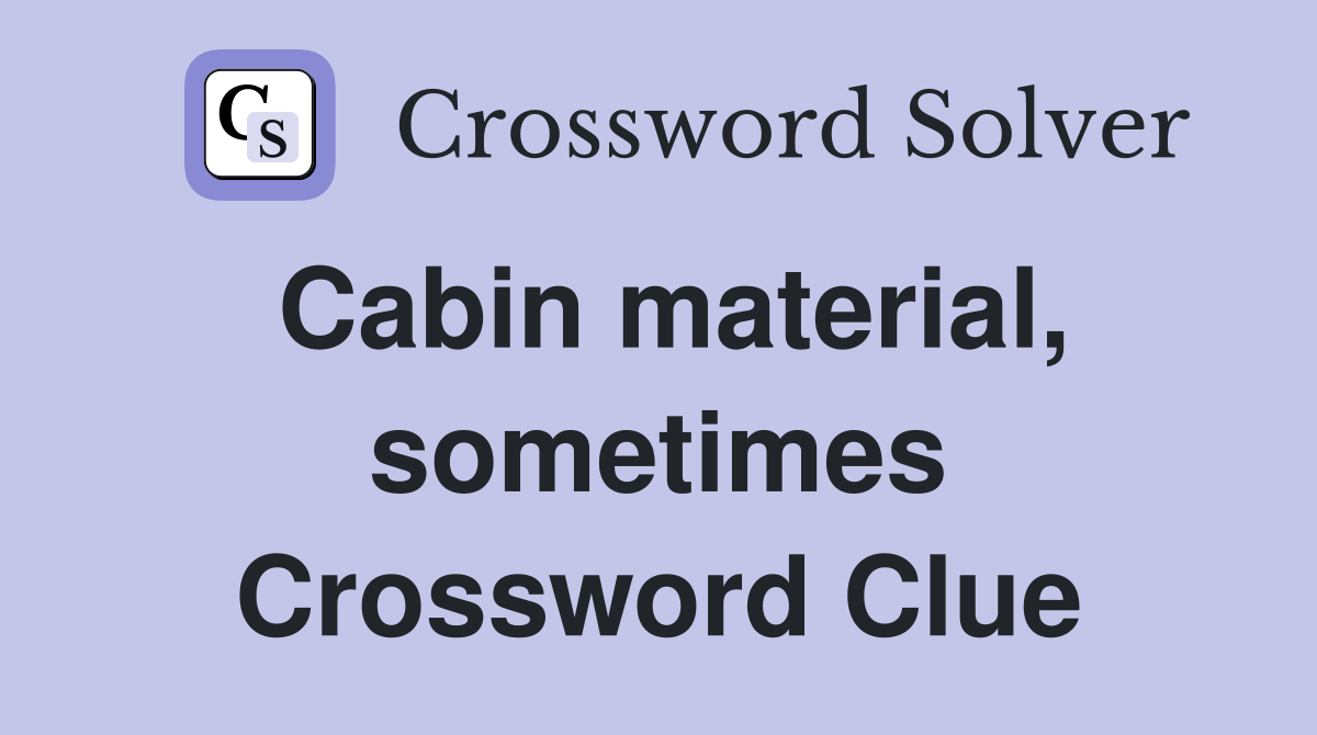 Cabin material, sometimes Crossword Clue