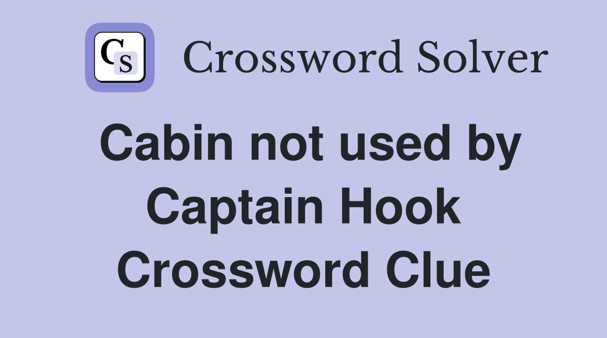 Cabin not used by Captain Hook Crossword Clue