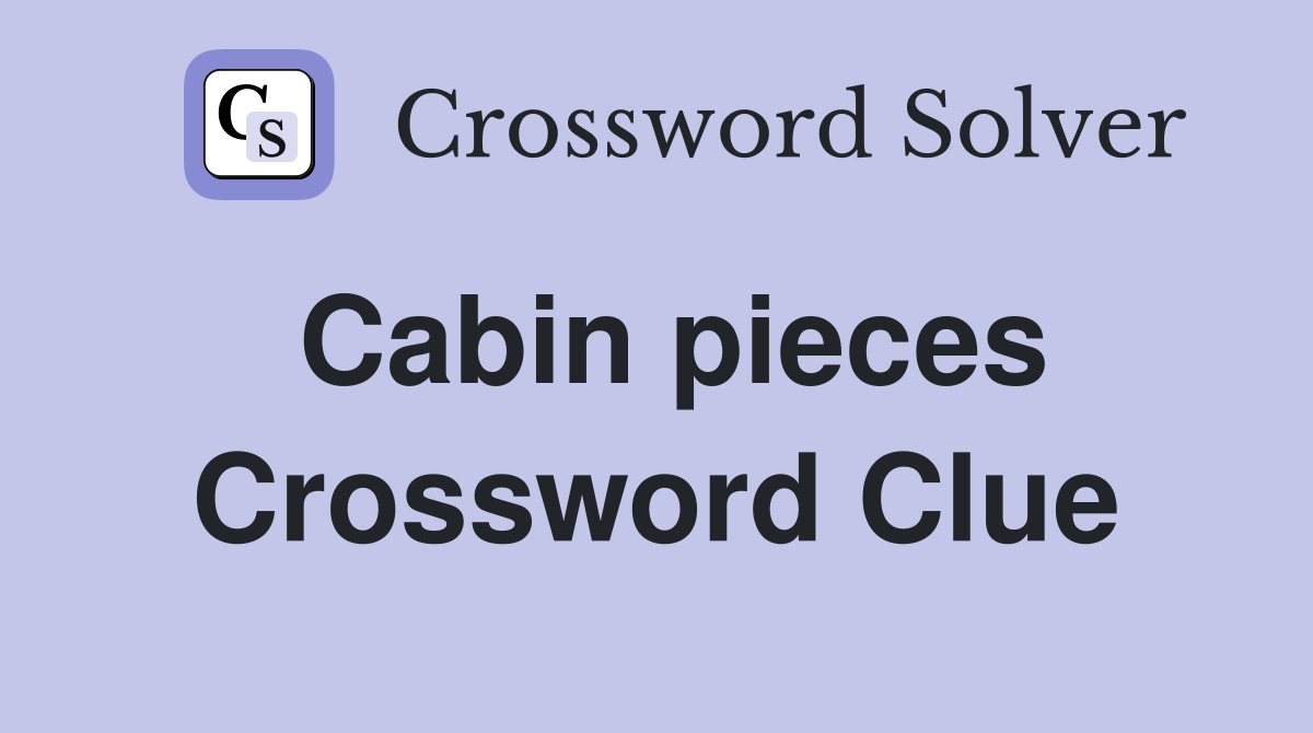 Cabin pieces Crossword Clue