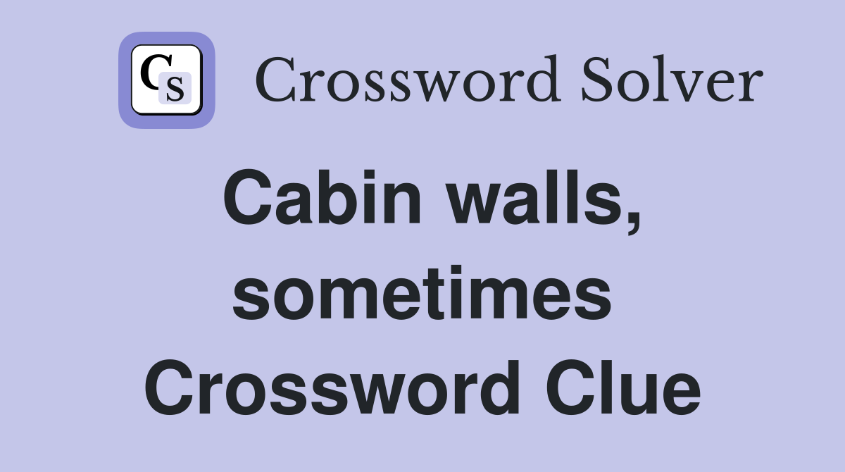 Cabin walls, sometimes Crossword Clue