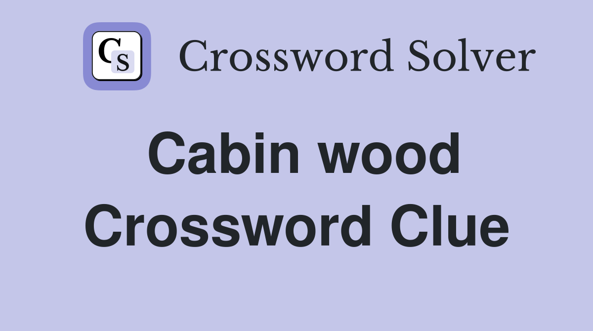 Cabin wood Crossword Clue