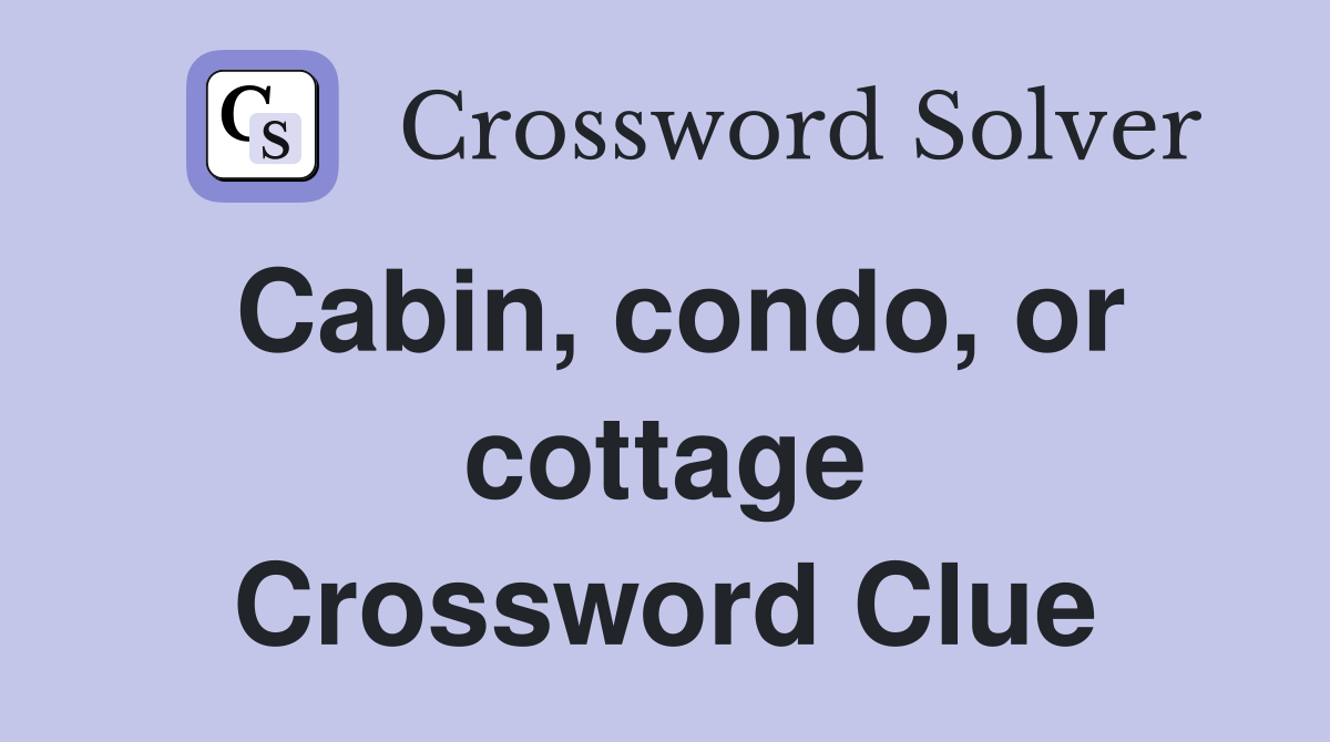 Cabin, condo, or cottage Crossword Clue
