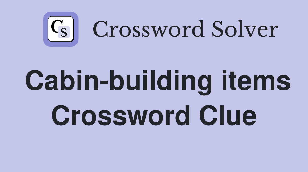 Cabin-building items Crossword Clue