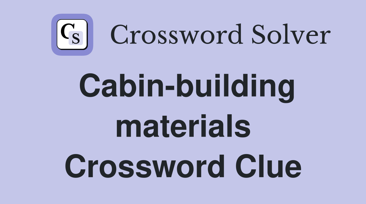 Cabin-building materials Crossword Clue
