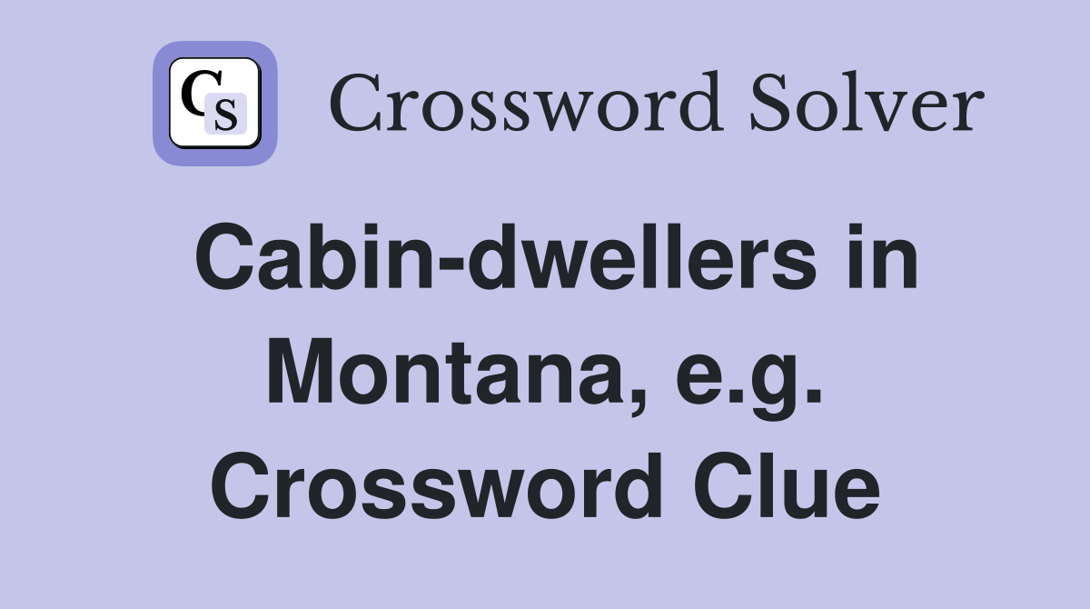 Cabin-dwellers in Montana, e.g. Crossword Clue