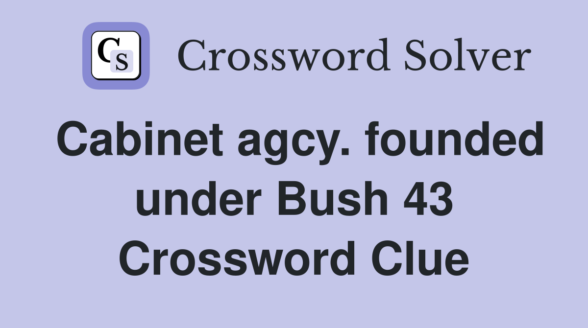 Cabinet agcy. founded under Bush 43 Crossword Clue
