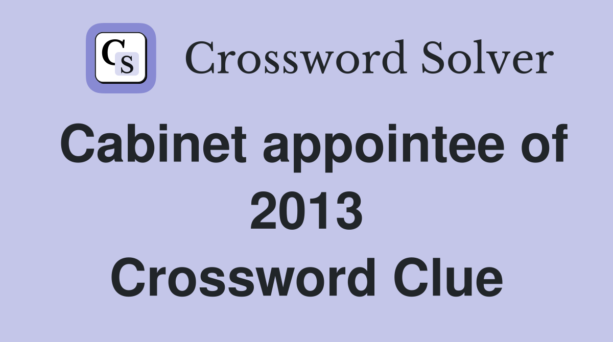 Cabinet appointee of 2013 Crossword Clue