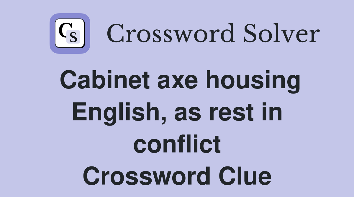 Cabinet axe housing English, as rest in conflict Crossword Clue