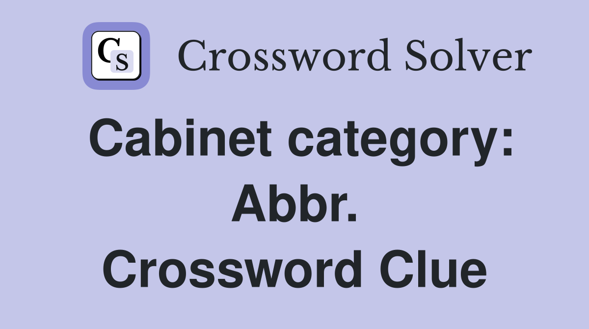 Cabinet category: Abbr. Crossword Clue