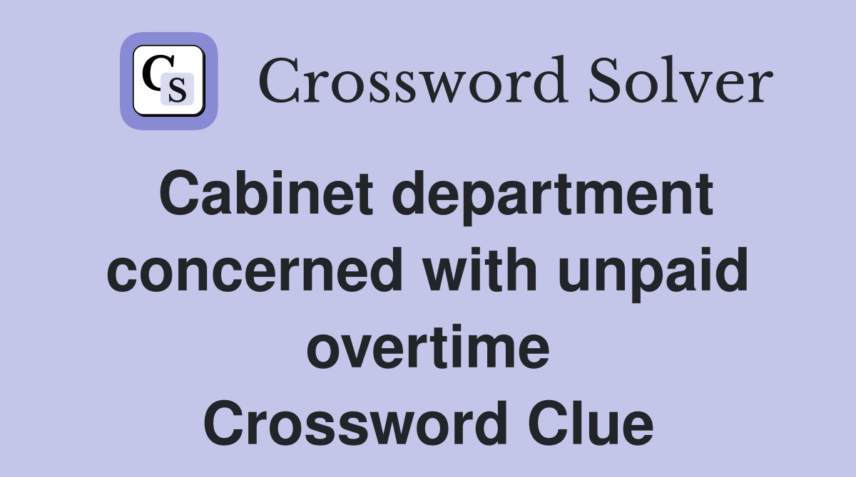 Cabinet department concerned with unpaid overtime Crossword Clue
