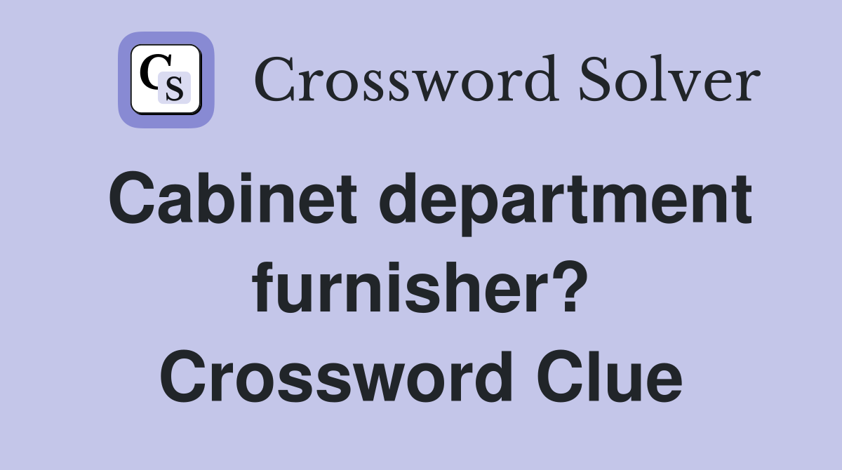 Cabinet department furnisher? Crossword Clue