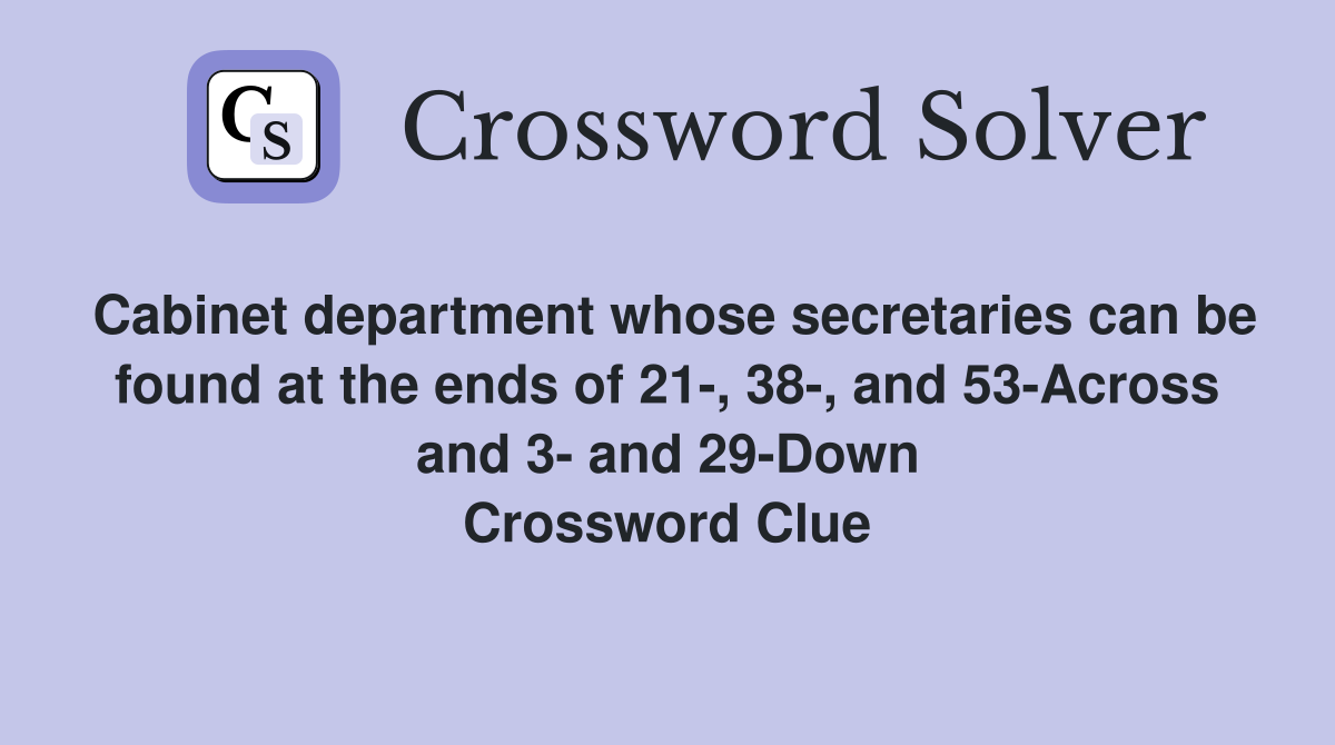 Cabinet department whose secretaries can be found at the ends of 21-, 38-, and 53-Across and 3- and 29-Down Crossword Clue