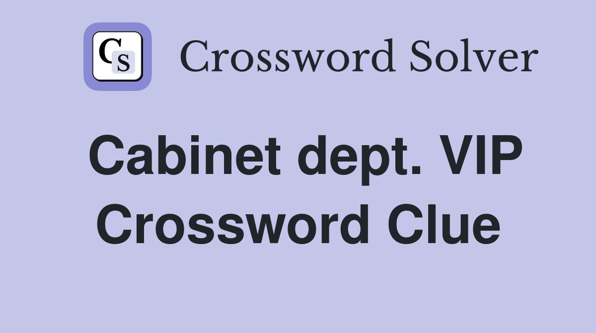 Cabinet dept. VIP Crossword Clue