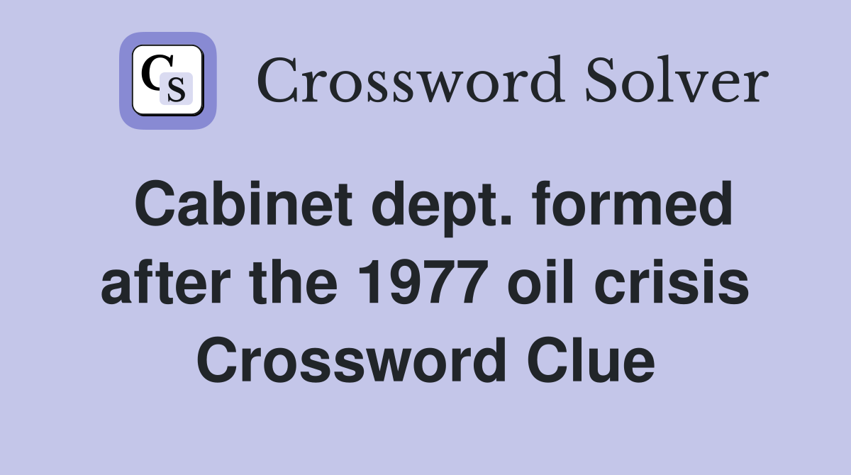 Cabinet dept. formed after the 1977 oil crisis Crossword Clue