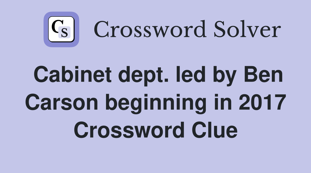 Cabinet dept. led by Ben Carson beginning in 2017 Crossword Clue