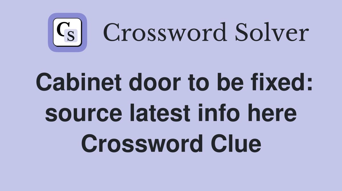 Cabinet door to be fixed: source latest info here Crossword Clue