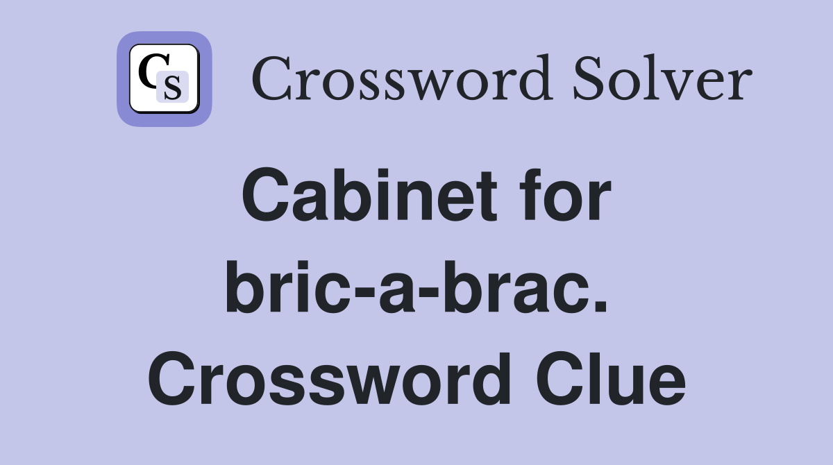 Cabinet for bric-a-brac. Crossword Clue
