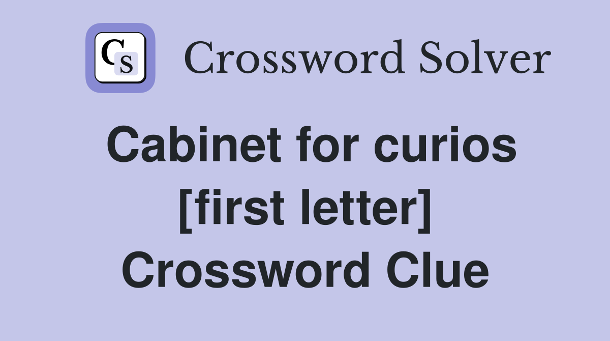 Cabinet for curios [first letter] Crossword Clue
