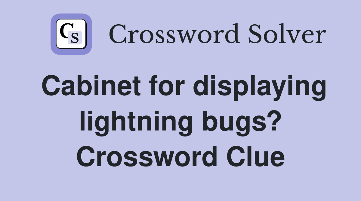 Cabinet for displaying lightning bugs? Crossword Clue