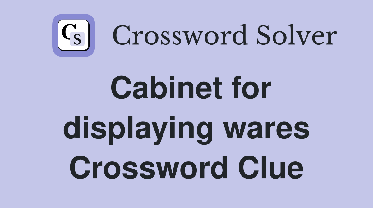 Cabinet for displaying wares Crossword Clue