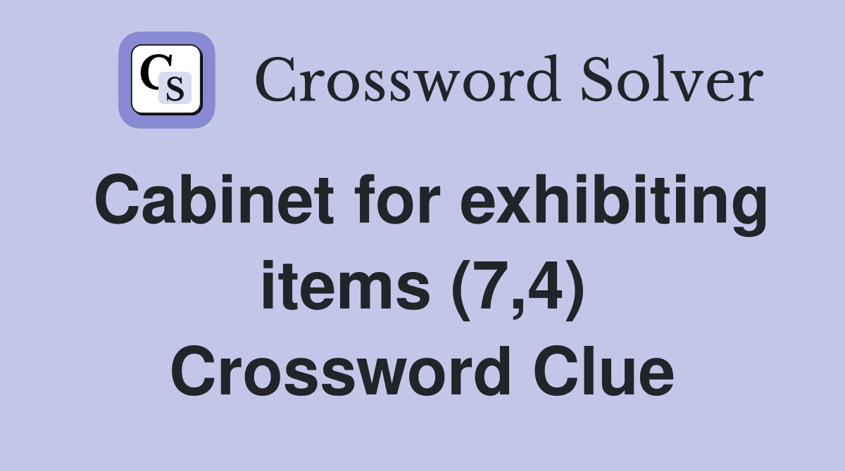 Cabinet for exhibiting items (7,4) Crossword Clue