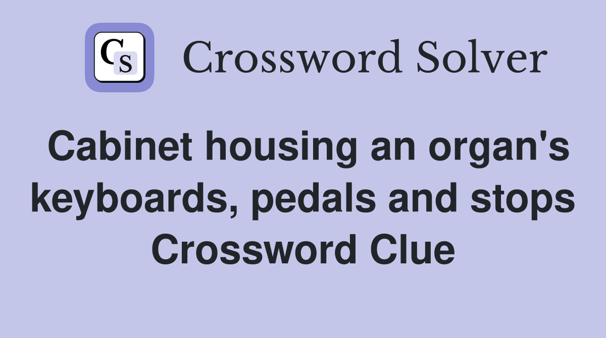 Cabinet housing an organ's keyboards, pedals and stops Crossword Clue