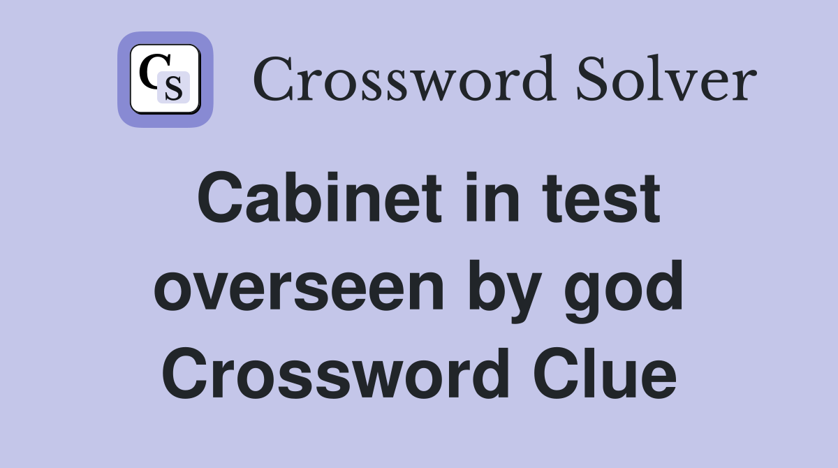 Cabinet in test overseen by god Crossword Clue