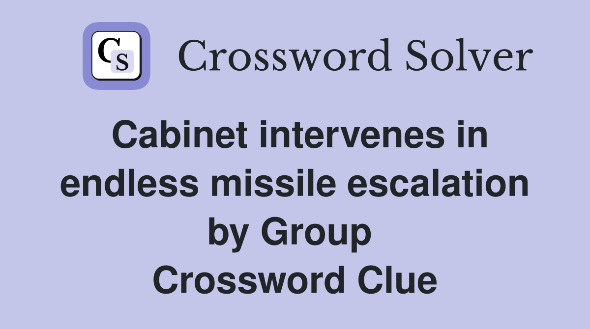 Cabinet intervenes in endless missile escalation by Group  Crossword Clue