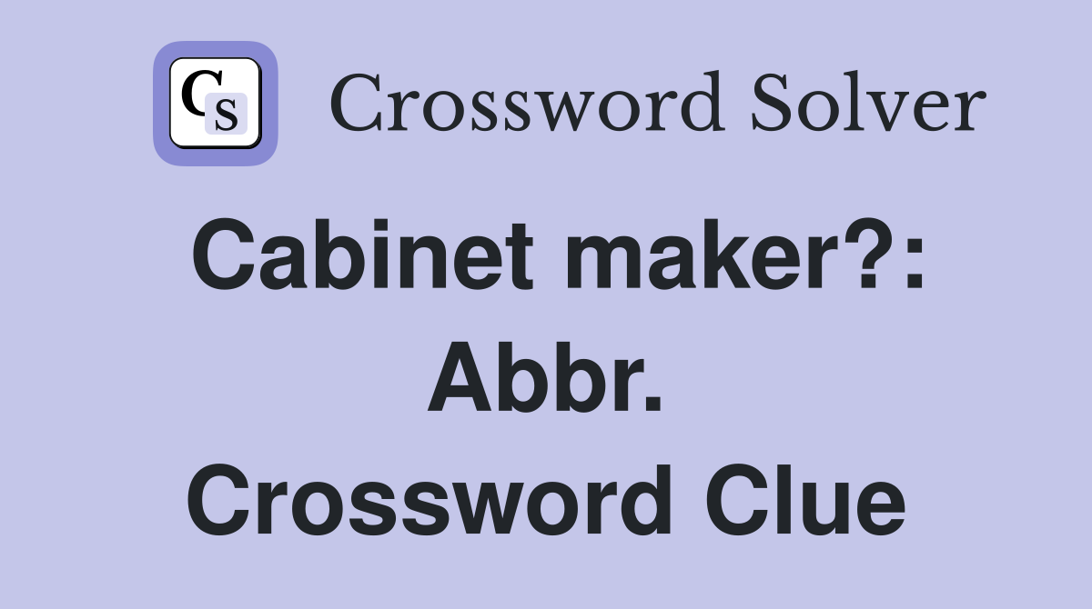 Cabinet maker?: Abbr. Crossword Clue