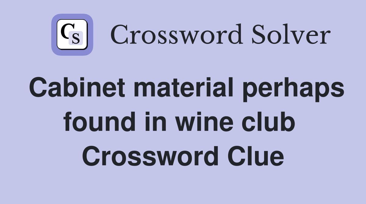 Cabinet material perhaps found in wine club  Crossword Clue