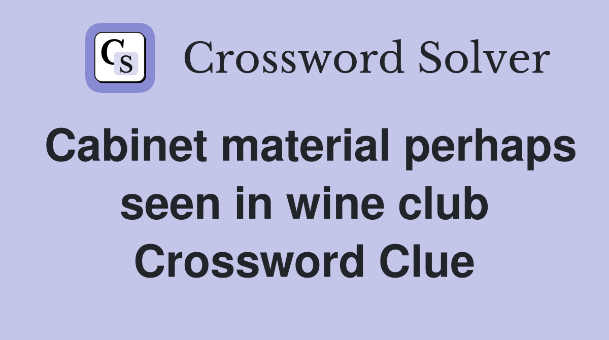 Cabinet material perhaps seen in wine club Crossword Clue