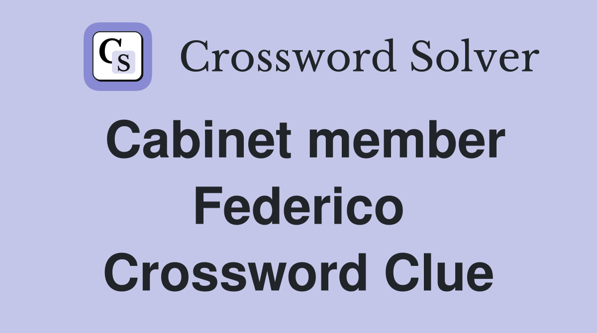 Cabinet member Federico Crossword Clue