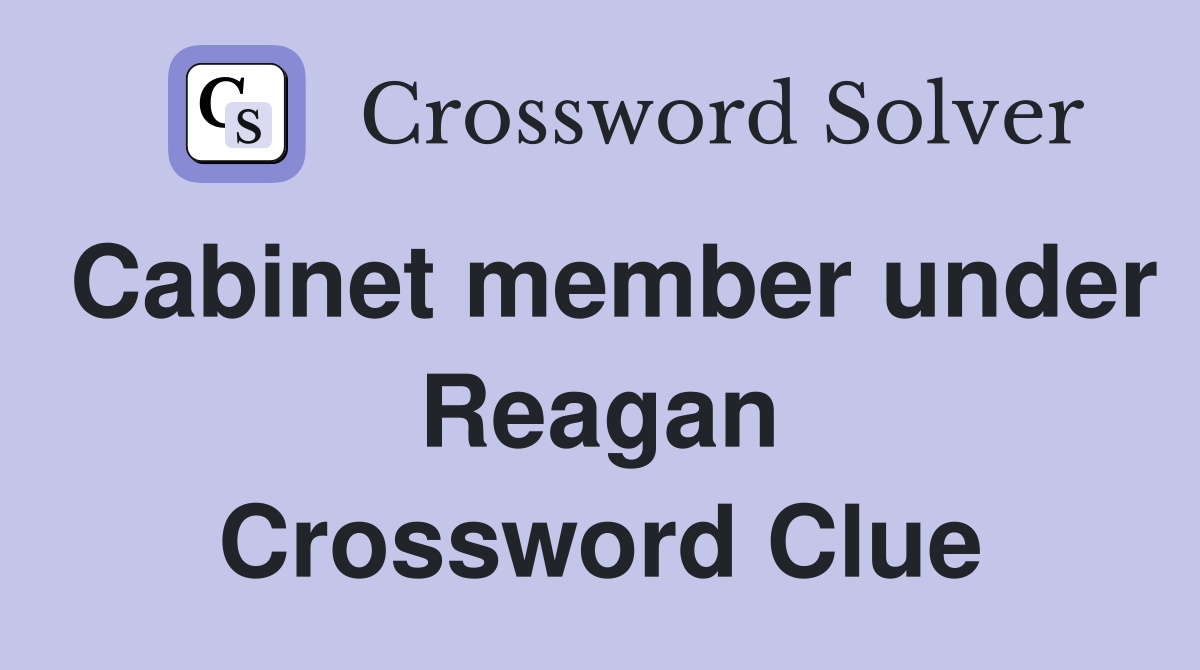 Cabinet member under Reagan Crossword Clue