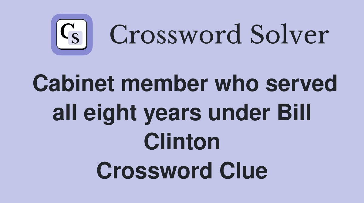 Cabinet member who served all eight years under Bill Clinton Crossword Clue
