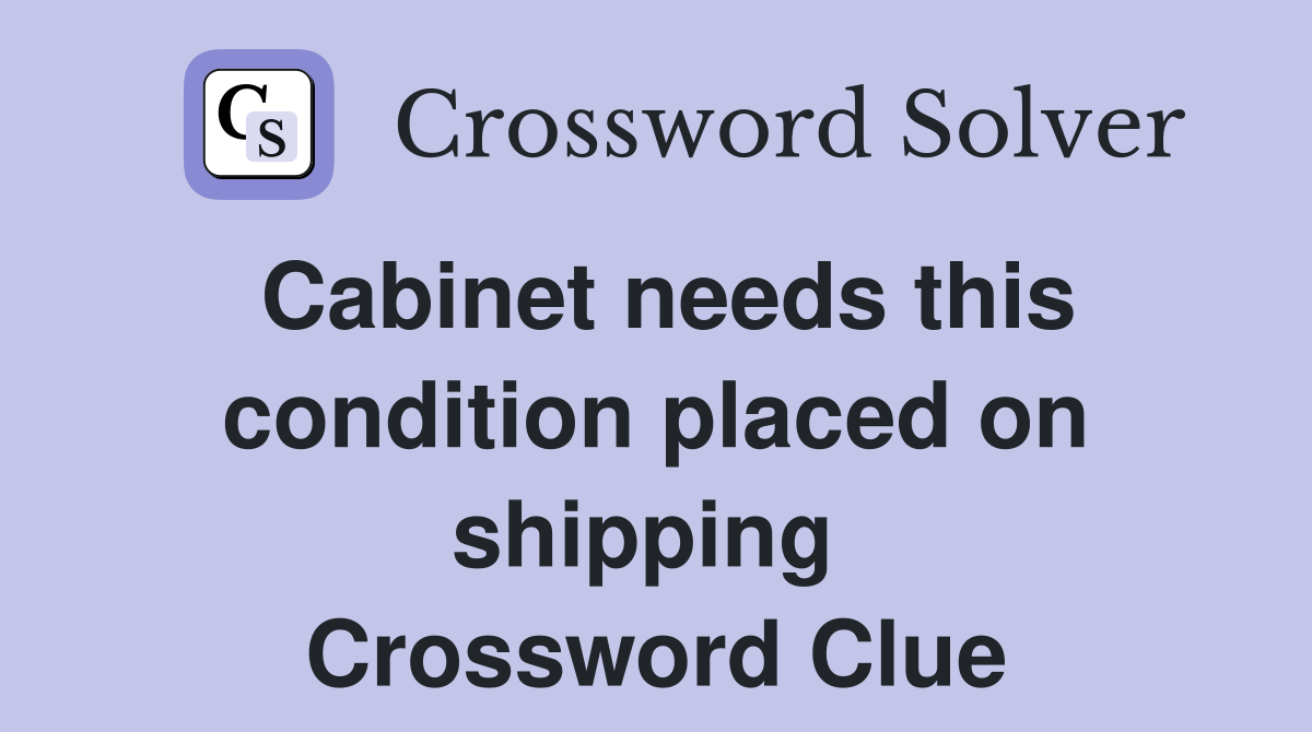 Cabinet needs this condition placed on shipping  Crossword Clue