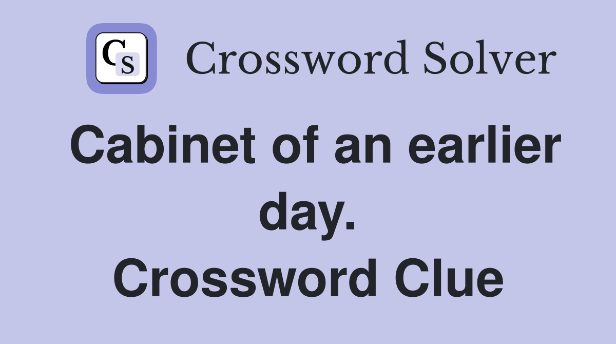 Cabinet of an earlier day. Crossword Clue