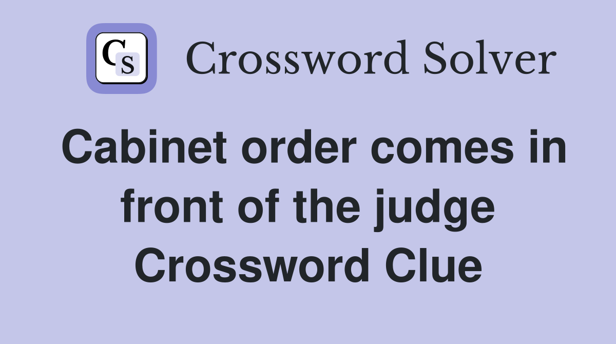 Cabinet order comes in front of the judge Crossword Clue
