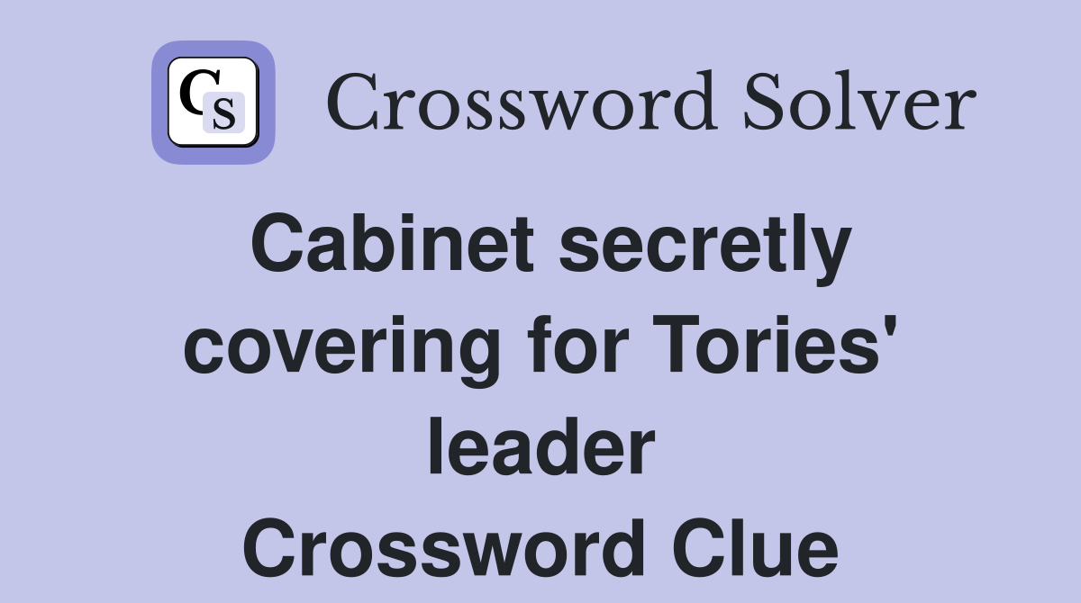 Cabinet secretly covering for Tories' leader Crossword Clue