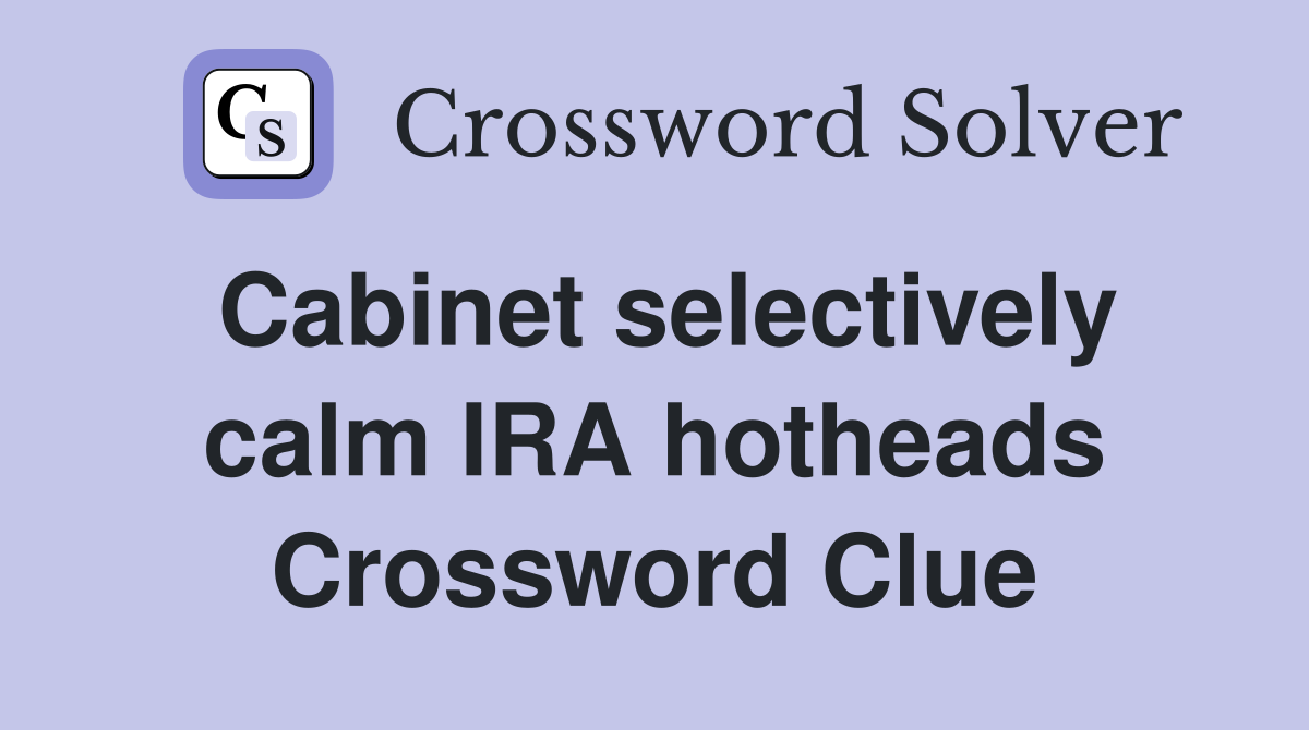 Cabinet selectively calm IRA hotheads Crossword Clue