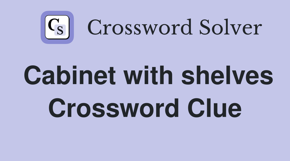 Cabinet with shelves Crossword Clue