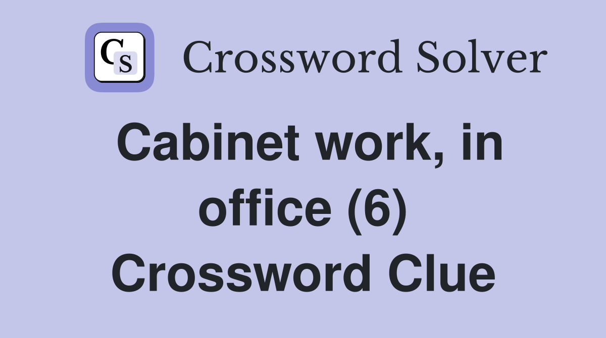 Cabinet work, in office (6) Crossword Clue