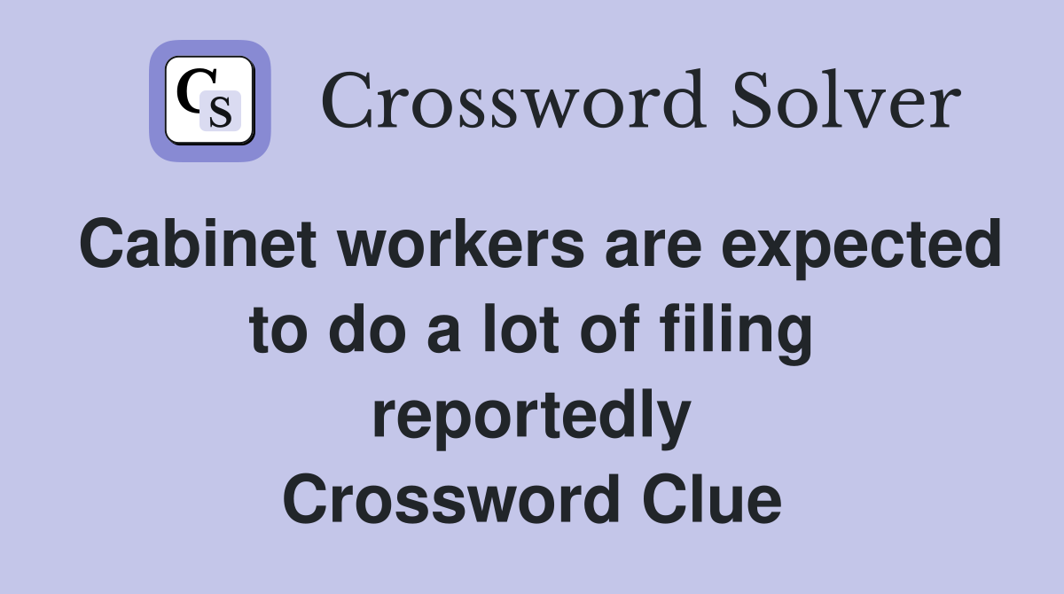 Cabinet workers are expected to do a lot of filing reportedly Crossword Clue