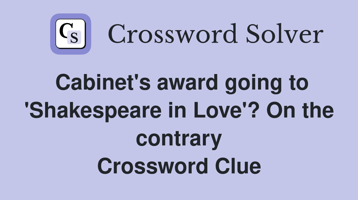 Cabinet's award going to 'Shakespeare in Love'? On the contrary Crossword Clue