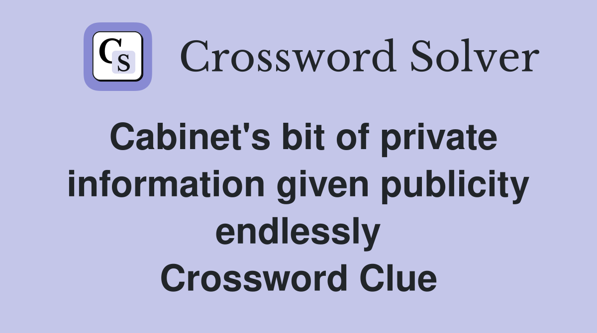 Cabinet's bit of private information given publicity endlessly Crossword Clue