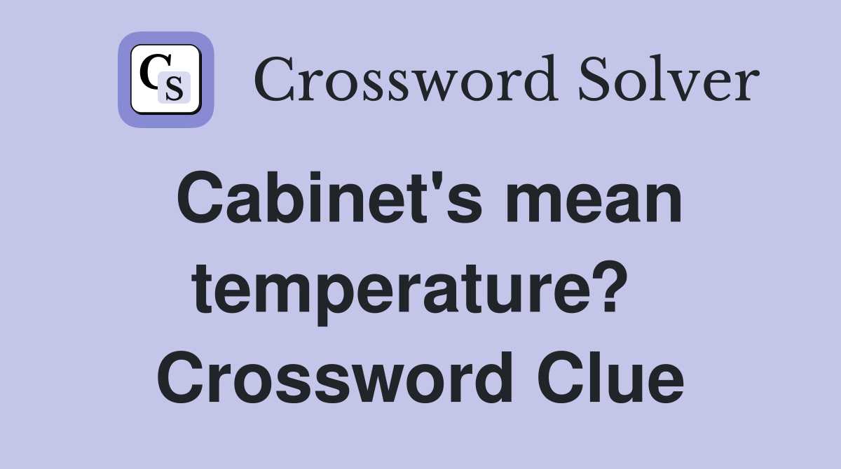 Cabinet's mean temperature?  Crossword Clue