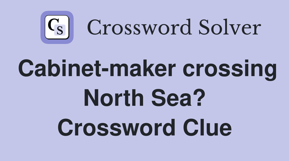Cabinet-maker crossing North Sea? Crossword Clue