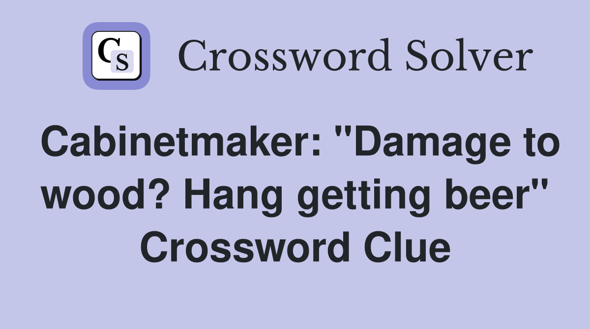 Cabinetmaker: "Damage to wood? Hang getting beer" Crossword Clue
